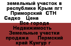 земельный участок в республике Крым пгт Приморский  СТН  Садко › Цена ­ 1 250 000 - Все города Недвижимость » Земельные участки продажа   . Пермский край,Кунгур г.